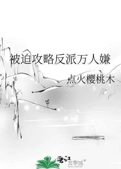 被迫攻略反派黑莲花免费全文
