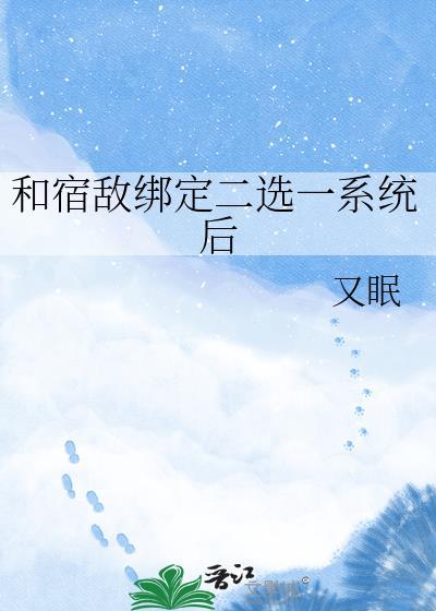 和宿敌绑定二选一系统后姜鱼番外