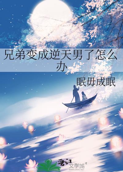 兄弟变成逆天男了怎么办TXT
