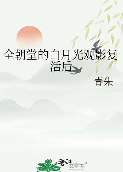 全朝堂的白月光观影复活后百度