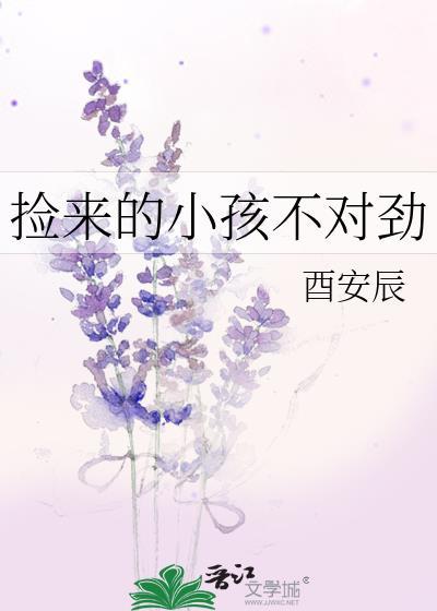 捡来的小孩不对劲作者酉安辰