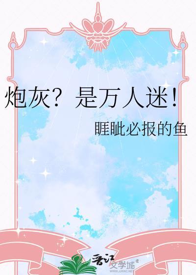 睚眦必报的鱼炮灰?是万人迷!