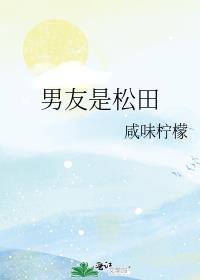 男友是松田全文免费阅读