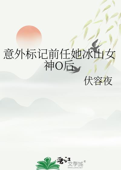 意外标记前任她冰山女神o后免费