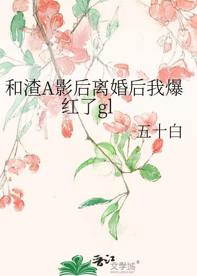 和渣A影后离婚后我爆红了glTXT
