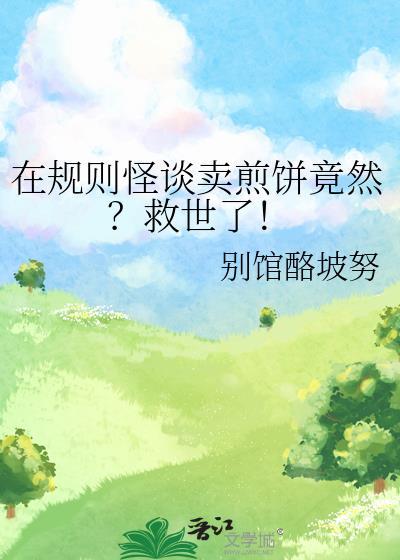 在规则怪谈卖煎饼竟然救世了免费阅读别馆