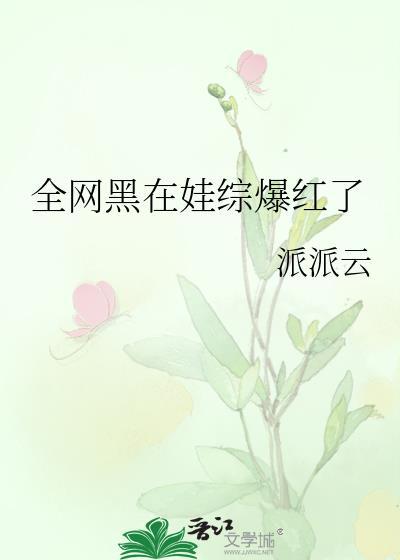 全网黑在娃综爆红了笔趣阁