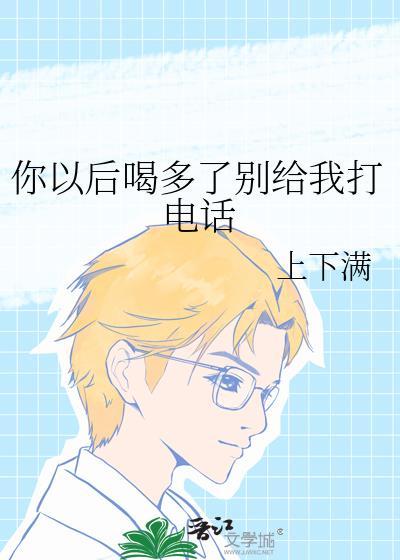 你以后喝多了别给我打电话晋江