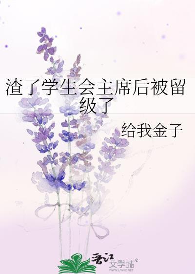 渣了学生会主席后被留级了 给我金子 在线免费阅读