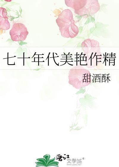 七十年代美艳作精甜酥酒无防盗