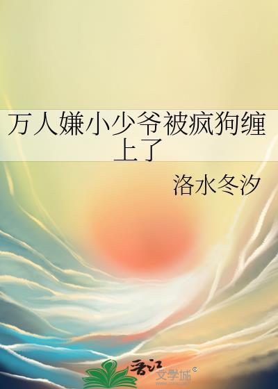 万人嫌的小少爷重生后