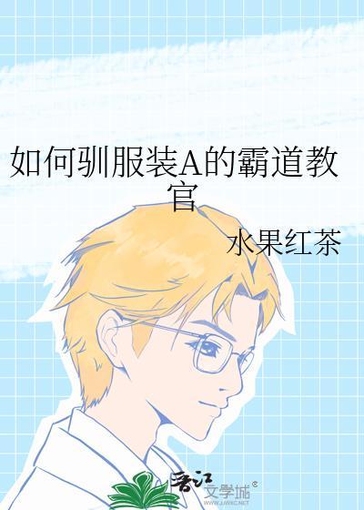 如何驯服装a的霸道教官by水果红茶