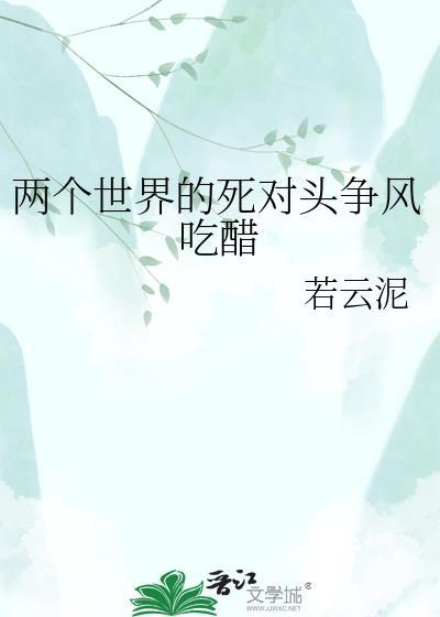 两个世界的死对头争风吃醋免费