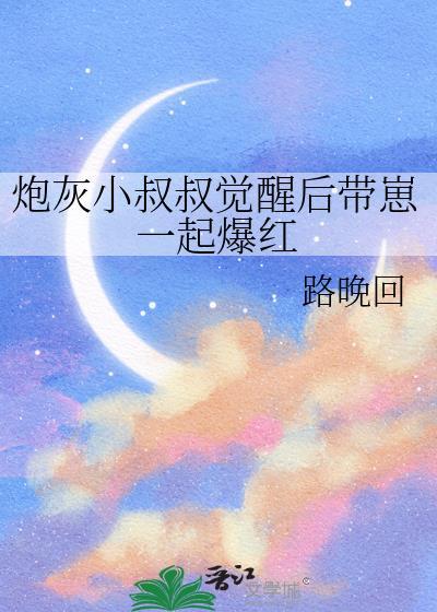 炮灰小叔叔觉醒后带崽一起爆红by路晚回