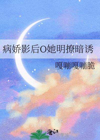 病娇影后O她明撩暗诱TXT最新章节