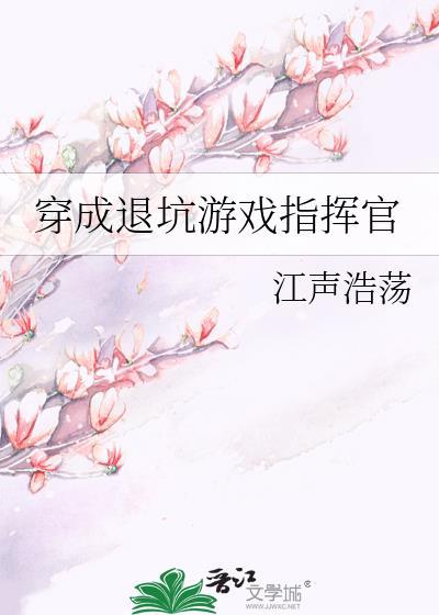 穿成退坑游戏指挥官免费阅读江声浩荡