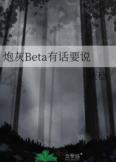 炮灰beta有话要说txt