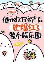 继承亿万家产后她爆红了娱乐圈免费