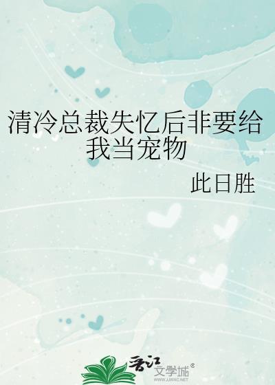 清冷总裁失忆后非要给我当宠物 此日胜