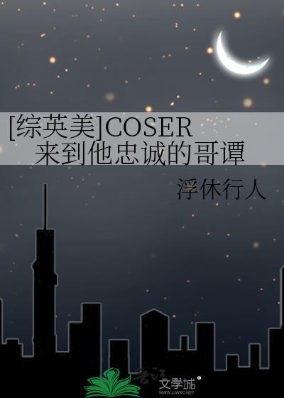 综英美coser来到他忠诚的哥谭