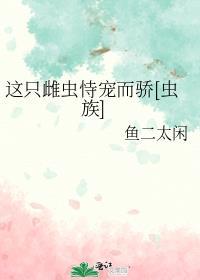 这只雌虫恃宠而骄虫族