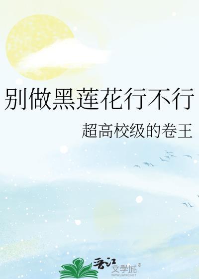 别做黑莲花行不行番外