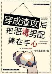 穿越成渣攻后把恶毒男配捧在手心txt