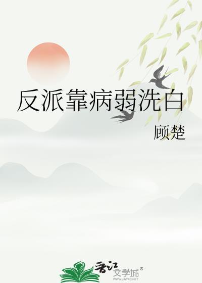反派靠病弱洗白顾楚免费