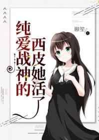 纯爱战神的西皮她活了30书院