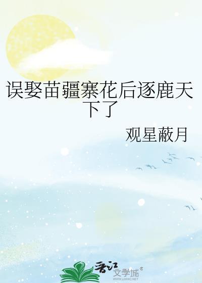 误娶苗疆寨花后逐鹿天下了gl