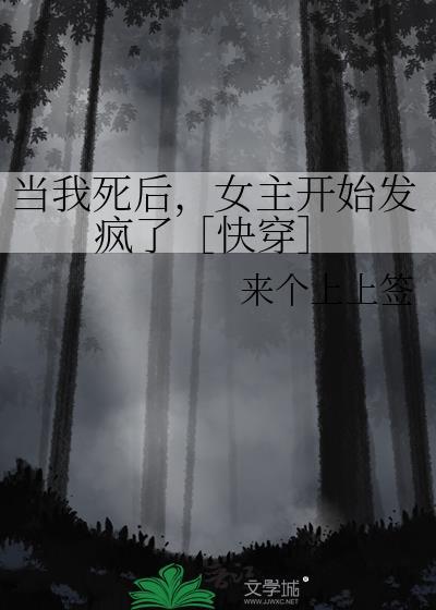 当我死后女主开始发疯了快穿百度