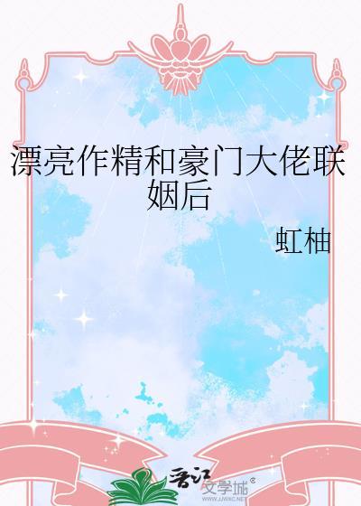 漂亮作精和豪门大佬联姻后by虹柚