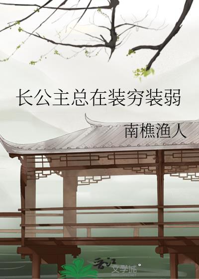 长公主总在装穷装弱 南樵渔人txt