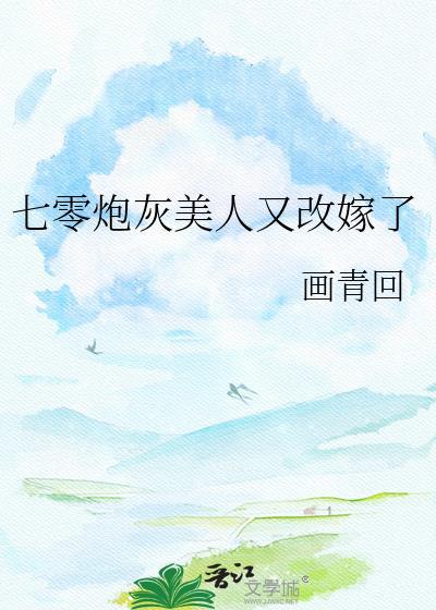 七零炮灰美人又改嫁了无删减