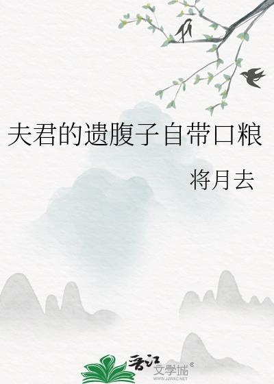 夫君的遗腹子自带口粮 将月去 笔趣阁