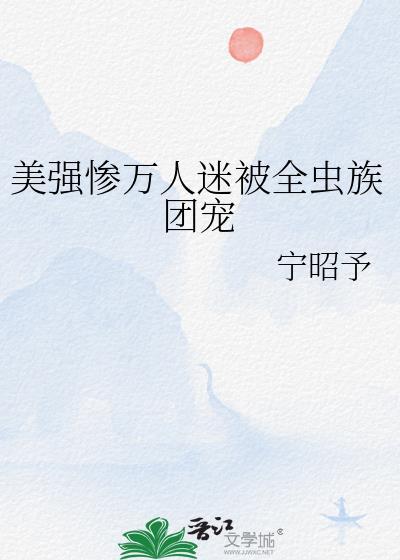 美强惨万人迷被全虫族团宠宁昭予