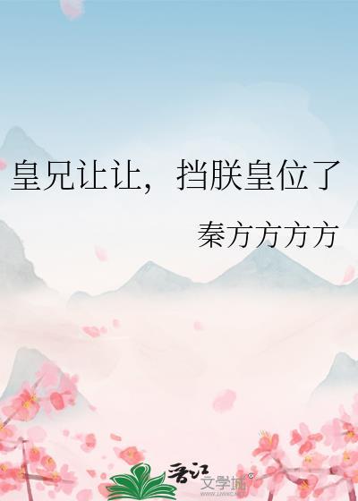 皇兄让让挡朕皇位了by秦方方