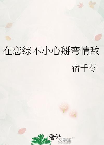 恋综不小心掰弯情敌后免费全文阅读
