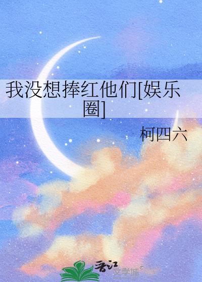 我没想捧红他们娱乐圈柯四六