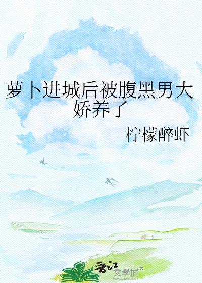 萝卜进城后被腹黑男大娇养了全文