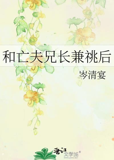 和亡夫兄长兼兆后无错