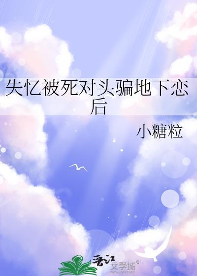 失忆被死对头骗地下恋后笔趣阁