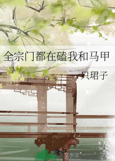 全宗门都在磕我和马甲笔阁趣