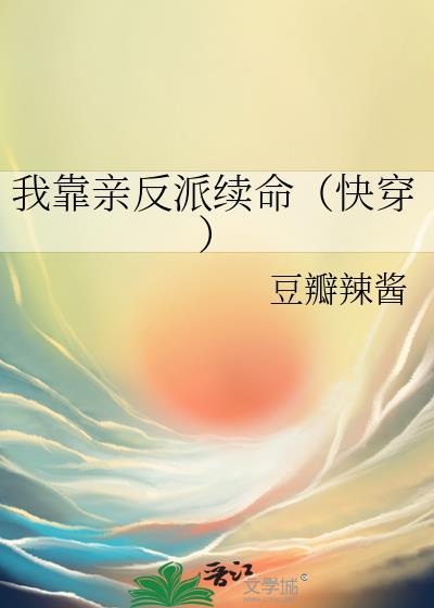 我靠亲反派续命(快穿)作者豆瓣辣酱