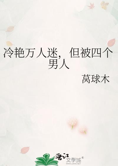 冷艳万人迷但被四个男人by莴球木免费阅读
