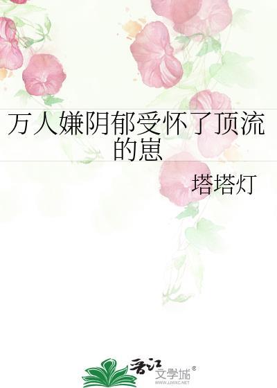 万人嫌阴郁受怀了顶流的崽全文