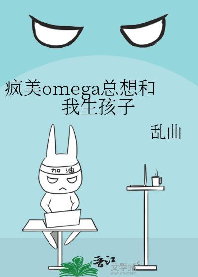 疯美omega总想和我生孩子by乱曲