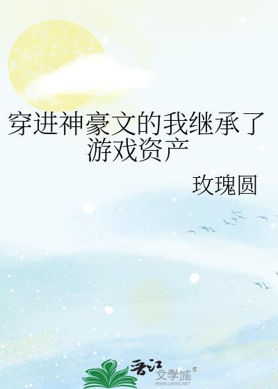 穿进神豪文的我继承了游戏资产全文免费阅读
