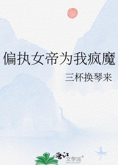 偏执女帝为我疯魔TXT资源