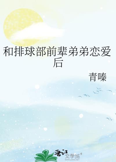 和排球部前辈弟弟谈恋爱后txt